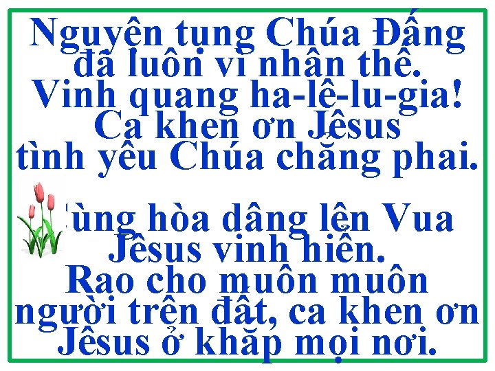 Nguyện tụng Chúa Đấng đã luôn vì nhân thế. Vinh quang ha-lê-lu-gia! Ca khen Nguyện tụng Chúa Đấng đã luôn vì nhân thế. Vinh quang ha-lê-lu-gia! Ca khen