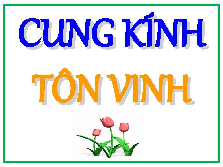 CUNG KÍNH TÔN VINH CUNG KÍNH TÔN VINH