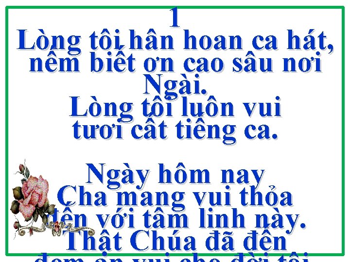 1 Lòng tôi hân hoan ca hát, nếm biết ơn cao sâu nơi Ngài. 1 Lòng tôi hân hoan ca hát, nếm biết ơn cao sâu nơi Ngài.