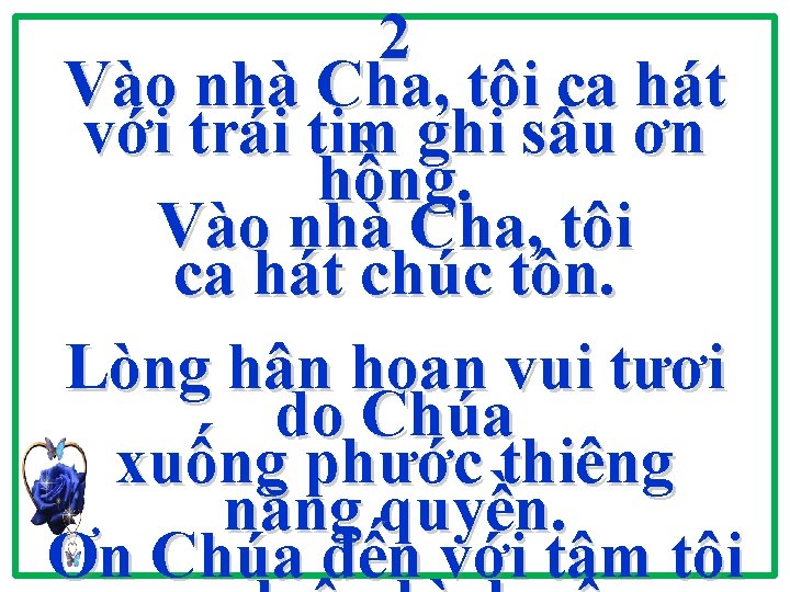 2 Vào nhà Cha, tôi ca hát với trái tim ghi sâu ơn hồng. 2 Vào nhà Cha, tôi ca hát với trái tim ghi sâu ơn hồng.