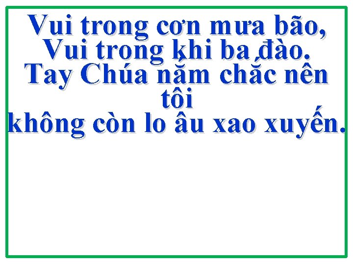 Vui trong cơn mưa bão, Vui trong khi ba đào. Tay Chúa nắm chắc Vui trong cơn mưa bão, Vui trong khi ba đào. Tay Chúa nắm chắc