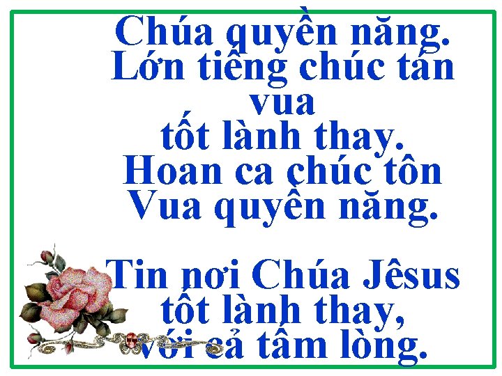 Chúa quyền năng. Lớn tiếng chúc tán vua tốt lành thay. Hoan ca chúc Chúa quyền năng. Lớn tiếng chúc tán vua tốt lành thay. Hoan ca chúc