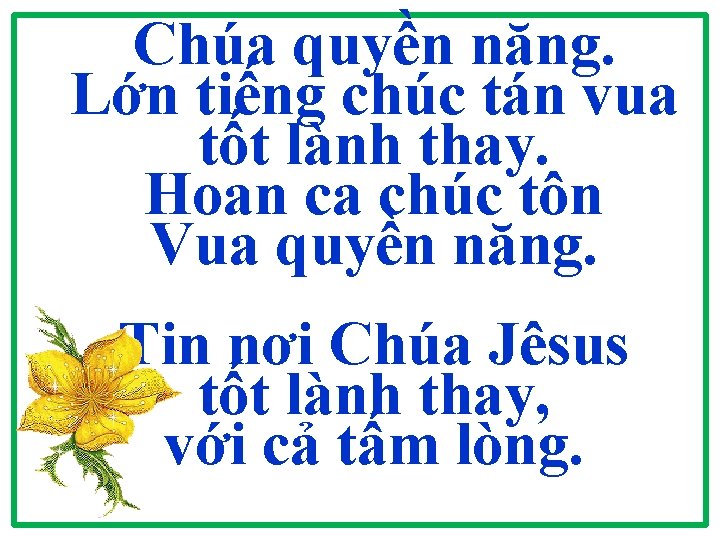 Chúa quyền năng. Lớn tiếng chúc tán vua tốt lành thay. Hoan ca chúc Chúa quyền năng. Lớn tiếng chúc tán vua tốt lành thay. Hoan ca chúc