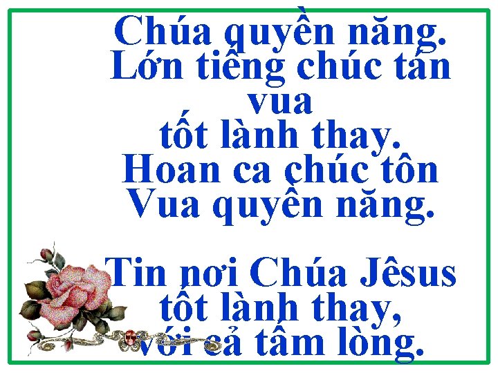 Chúa quyền năng. Lớn tiếng chúc tán vua tốt lành thay. Hoan ca chúc Chúa quyền năng. Lớn tiếng chúc tán vua tốt lành thay. Hoan ca chúc