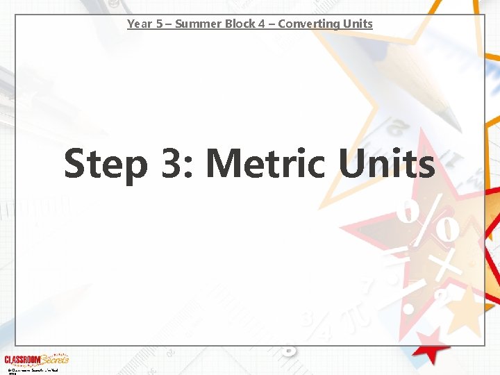 Year 5 – Summer Block 4 – Converting Units Step 3: Metric Units ©