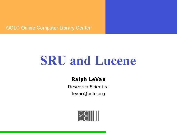 OCLC Online Computer Library Center SRU and Lucene Ralph Le. Van Research Scientist levan@oclc.