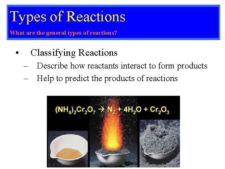 Types of Reactions What are the general types of reactions? • Classifying Reactions –