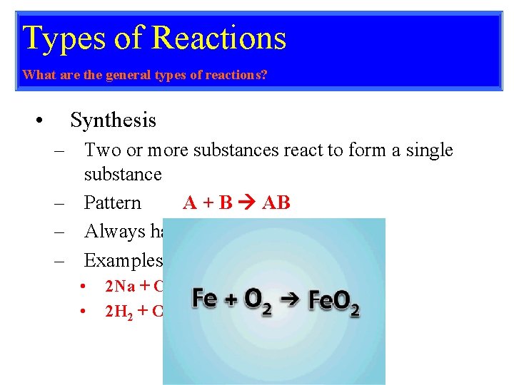 Types of Reactions What are the general types of reactions? • Synthesis – Two