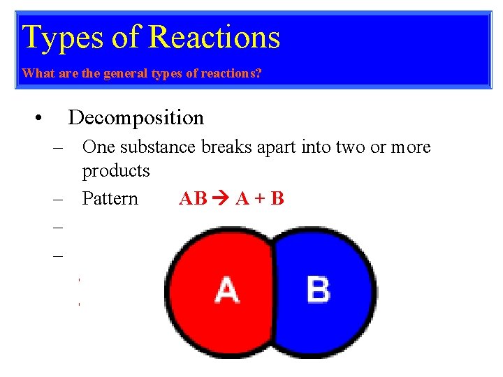 Types of Reactions What are the general types of reactions? • Decomposition – One