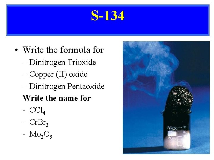 S-134 • Write the formula for – Dinitrogen Trioxide – Copper (II) oxide –