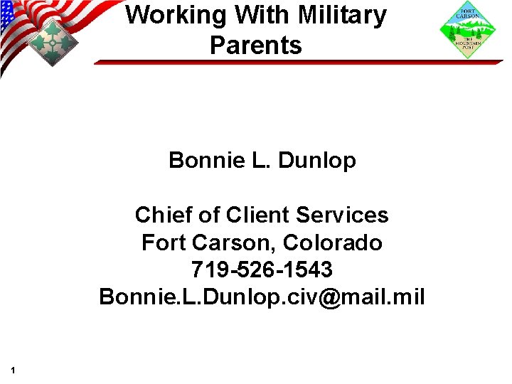 Working With Military Parents • Bonnie L. Dunlop Chief of Client Services Fort Carson,