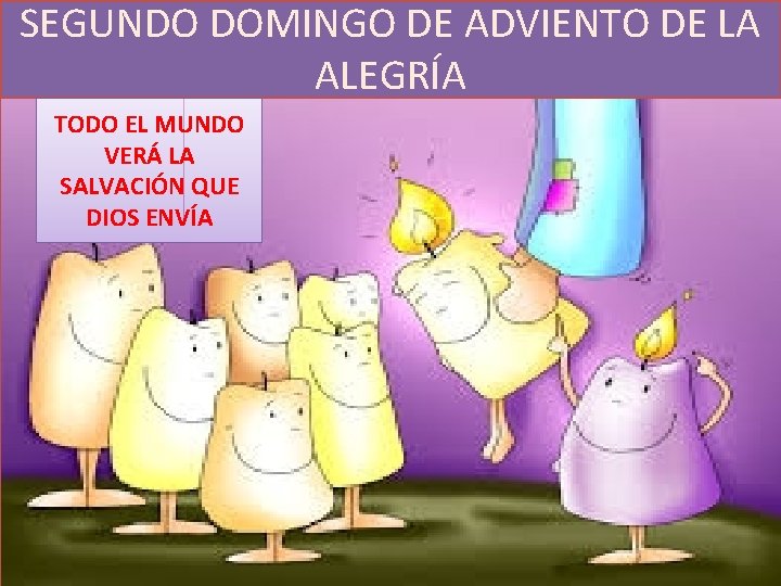 SEGUNDO DOMINGO DE ADVIENTO DE LA ALEGRÍA TODO EL MUNDO VERÁ LA SALVACIÓN QUE