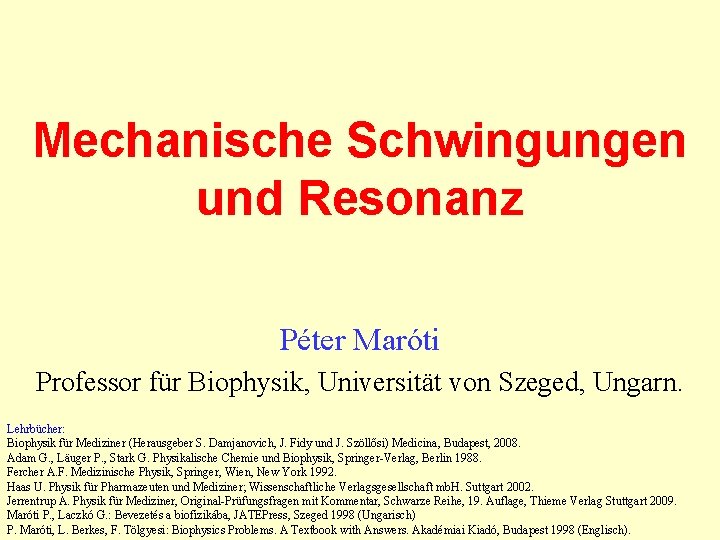 Mechanische Schwingungen und Resonanz Péter Maróti Professor für Biophysik, Universität von Szeged, Ungarn. Lehrbücher: