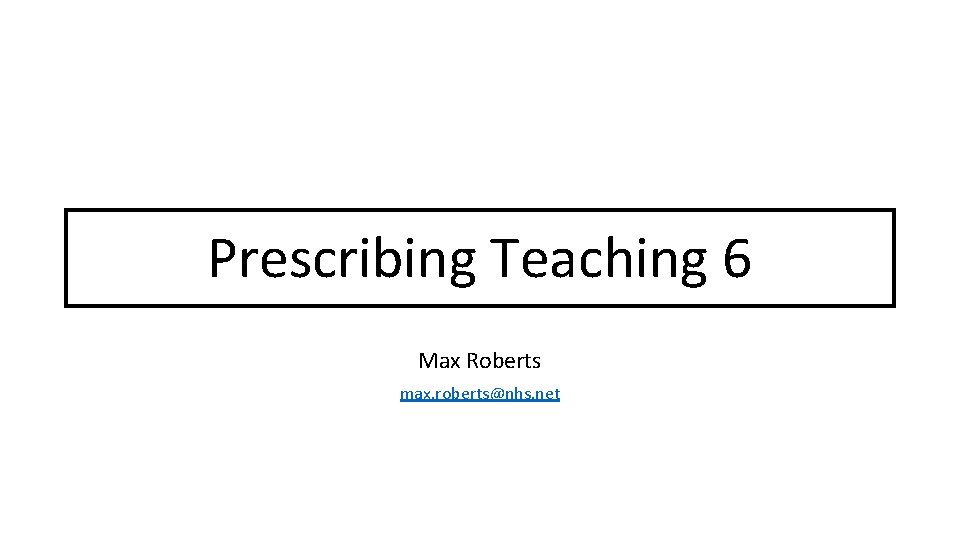 Prescribing Teaching 6 Max Roberts max. roberts@nhs. net 