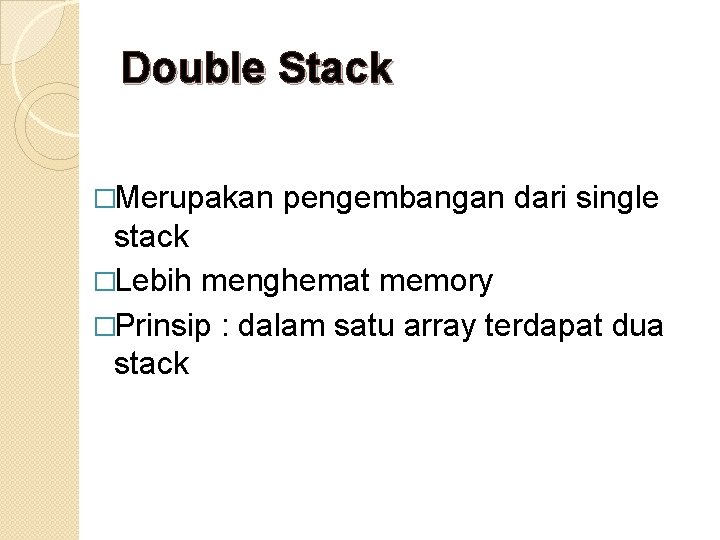 Double Stack �Merupakan pengembangan dari single stack �Lebih menghemat memory �Prinsip : dalam satu