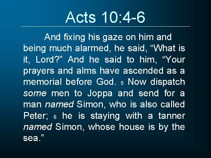 Acts 10: 4 -6 And fixing his gaze on him and being much alarmed,