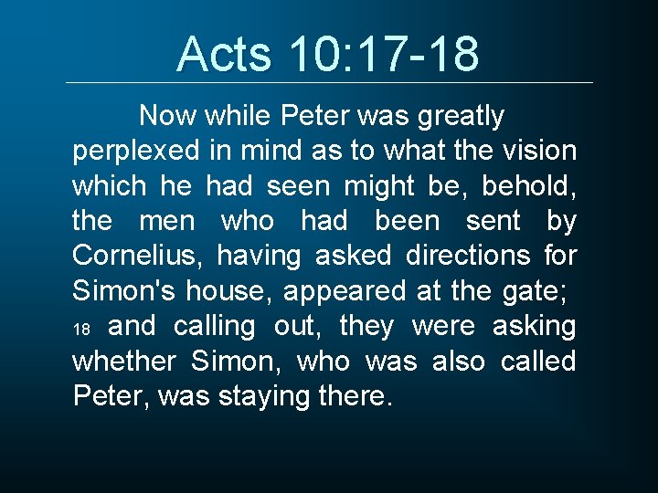 Acts 10: 17 -18 Now while Peter was greatly perplexed in mind as to