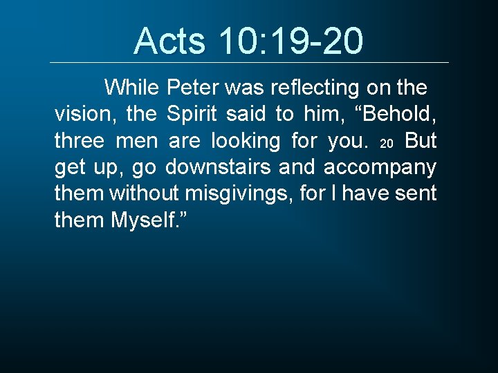 Acts 10: 19 -20 While Peter was reflecting on the vision, the Spirit said
