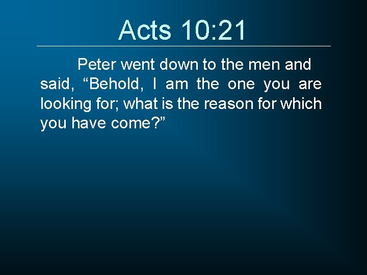 Acts 10: 21 Peter went down to the men and said, “Behold, I am