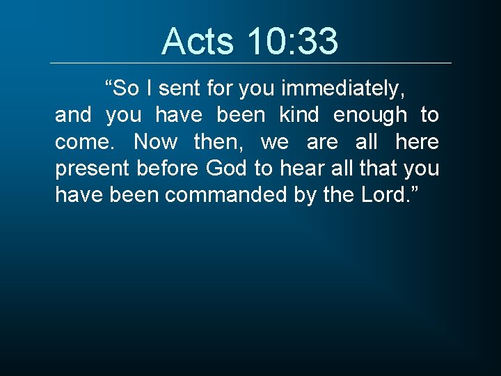 Acts 10: 33 “So I sent for you immediately, and you have been kind