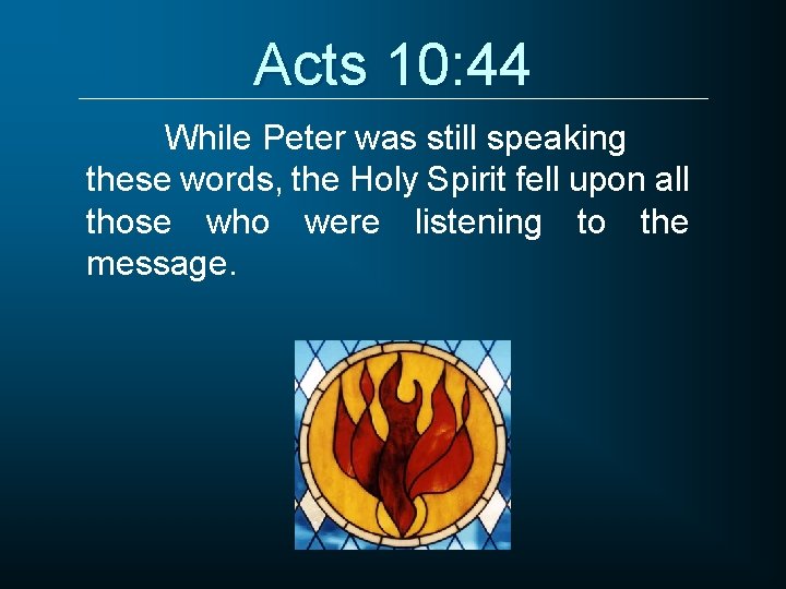 Acts 10: 44 While Peter was still speaking these words, the Holy Spirit fell
