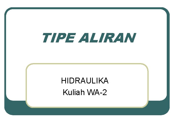 TIPE ALIRAN HIDRAULIKA Kuliah WA-2 
