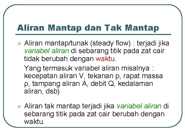 Aliran Mantap dan Tak Mantap l Aliran mantap/tunak (steady flow) : terjadi jika variabel