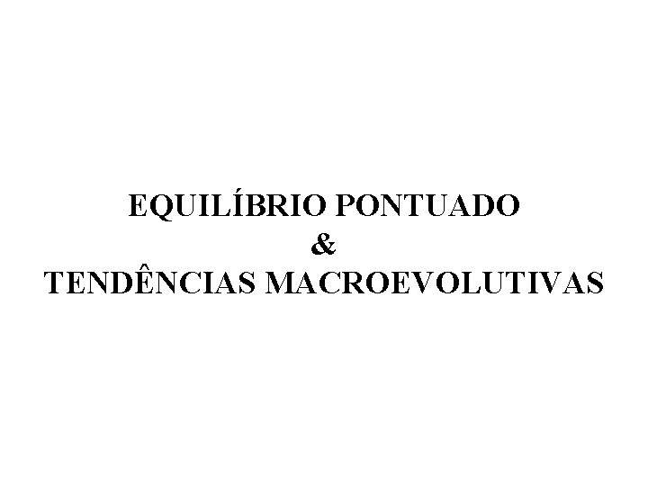 EQUILÍBRIO PONTUADO & TENDÊNCIAS MACROEVOLUTIVAS 