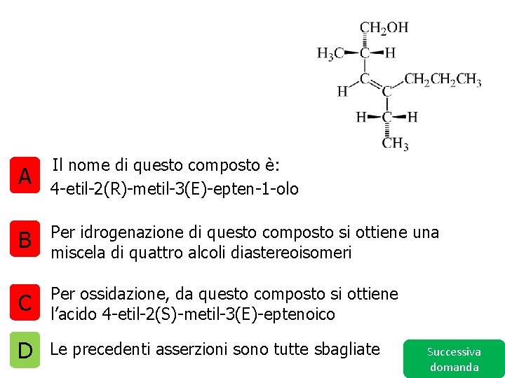 A Il nome di questo composto è: 4 -etil-2(R)-metil-3(E)-epten-1 -olo B Per idrogenazione di