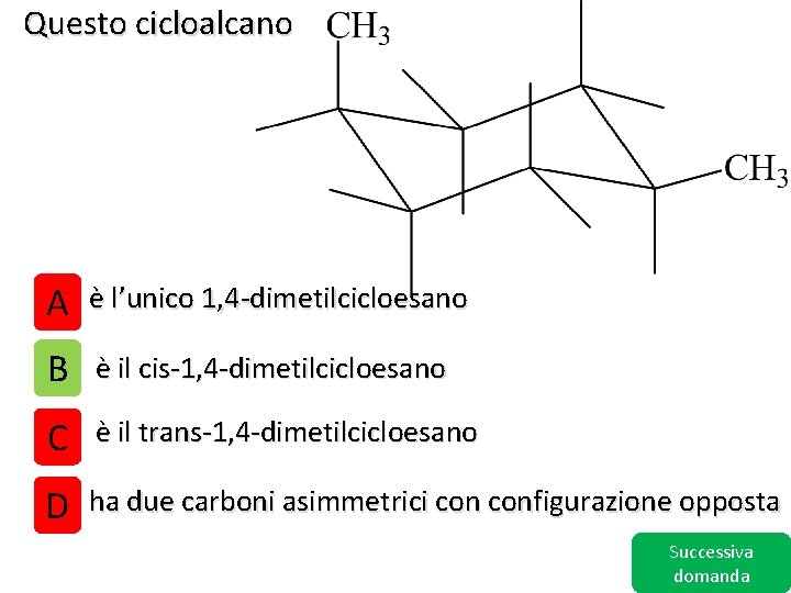 Questo cicloalcano A è l’unico 1, 4 -dimetilcicloesano B è il cis-1, 4 -dimetilcicloesano