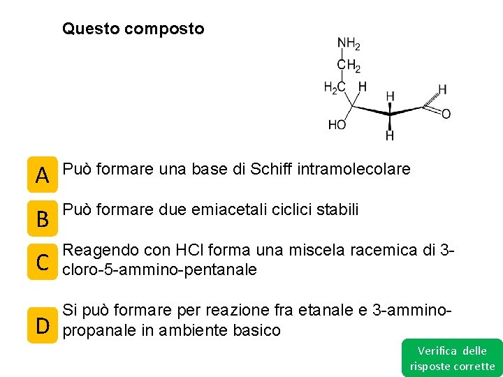 Questo composto A Può formare una base di Schiff intramolecolare B Può formare due