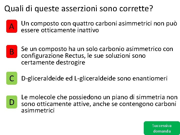 Quali di queste asserzioni sono corrette? A Un composto con quattro carboni asimmetrici non
