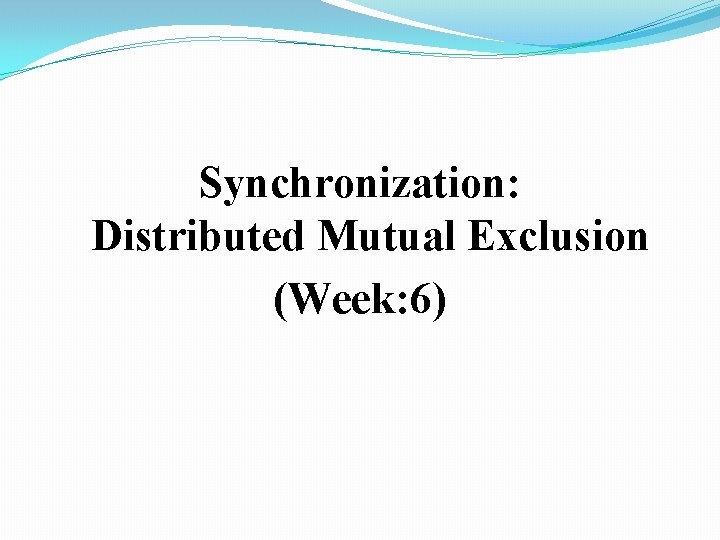 Synchronization: Distributed Mutual Exclusion (Week: 6) 