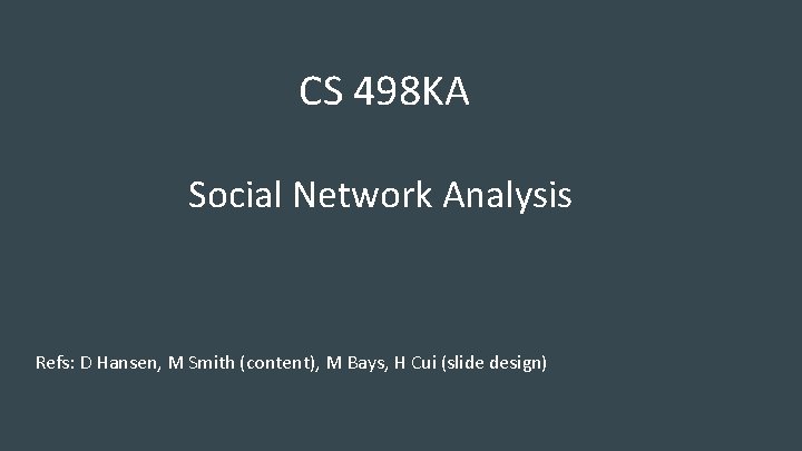 CS 498 KA Social Network Analysis Refs: D Hansen, M Smith (content), M Bays,