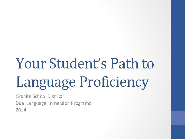 Your Student’s Path to Language Proficiency Granite School District Dual Language Immersion Programs 2014