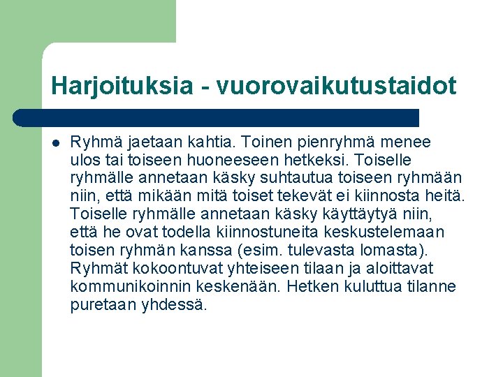 Harjoituksia - vuorovaikutustaidot l Ryhmä jaetaan kahtia. Toinen pienryhmä menee ulos tai toiseen huoneeseen Harjoituksia - vuorovaikutustaidot l Ryhmä jaetaan kahtia. Toinen pienryhmä menee ulos tai toiseen huoneeseen