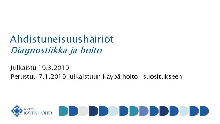Ahdistuneisuushäiriöt Diagnostiikka ja hoito Julkaistu 19. 3. 2019 Perustuu 7. 1. 2019 julkaistuun Käypä