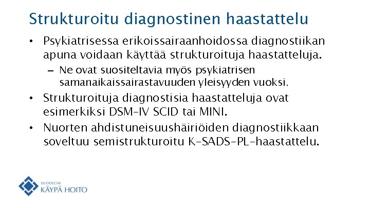 Strukturoitu diagnostinen haastattelu • Psykiatrisessa erikoissairaanhoidossa diagnostiikan apuna voidaan käyttää strukturoituja haastatteluja. – Ne
