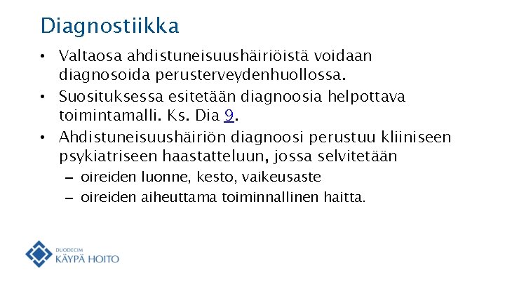 Diagnostiikka • Valtaosa ahdistuneisuushäiriöistä voidaan diagnosoida perusterveydenhuollossa. • Suosituksessa esitetään diagnoosia helpottava toimintamalli. Ks.