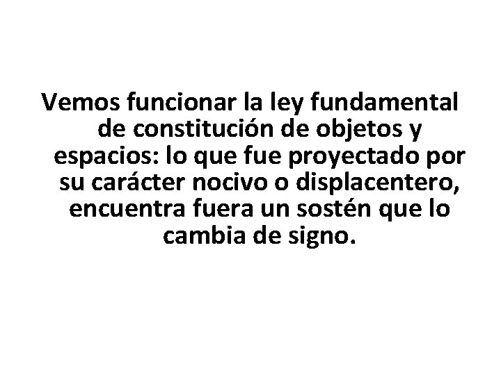 Vemos funcionar la ley fundamental de constitución de objetos y espacios: lo que fue