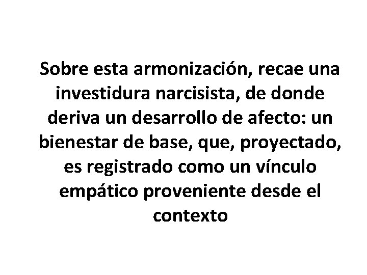 Sobre esta armonización, recae una investidura narcisista, de donde deriva un desarrollo de afecto: