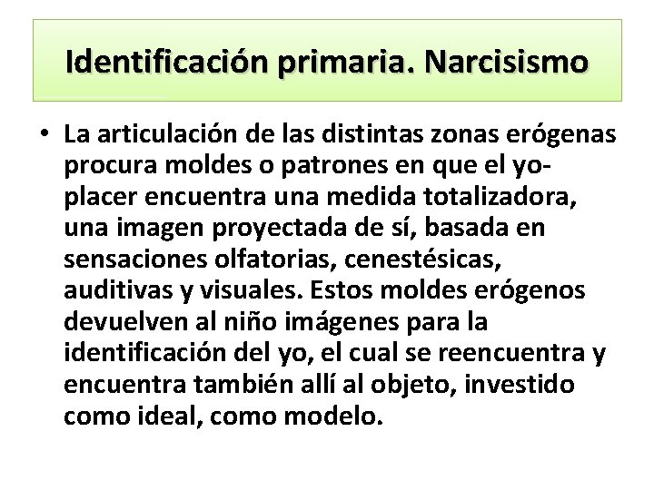Identificación primaria. Narcisismo • La articulación de las distintas zonas erógenas procura moldes o