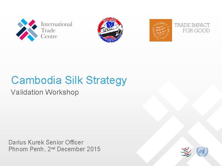 Cambodia Silk Strategy Validation Workshop Darius Kurek Senior Officer Phnom Penh, 2 nd December
