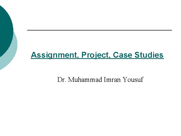 Assignment, Project, Case Studies Dr. Muhammad Imran Yousuf 