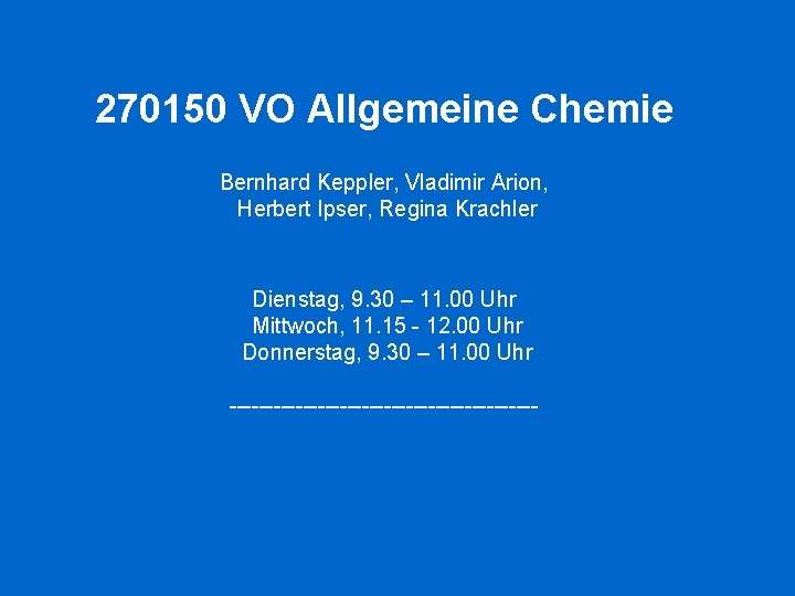 270150 VO Allgemeine Chemie Bernhard Keppler, Vladimir Arion, Herbert Ipser, Regina Krachler Dienstag, 9.