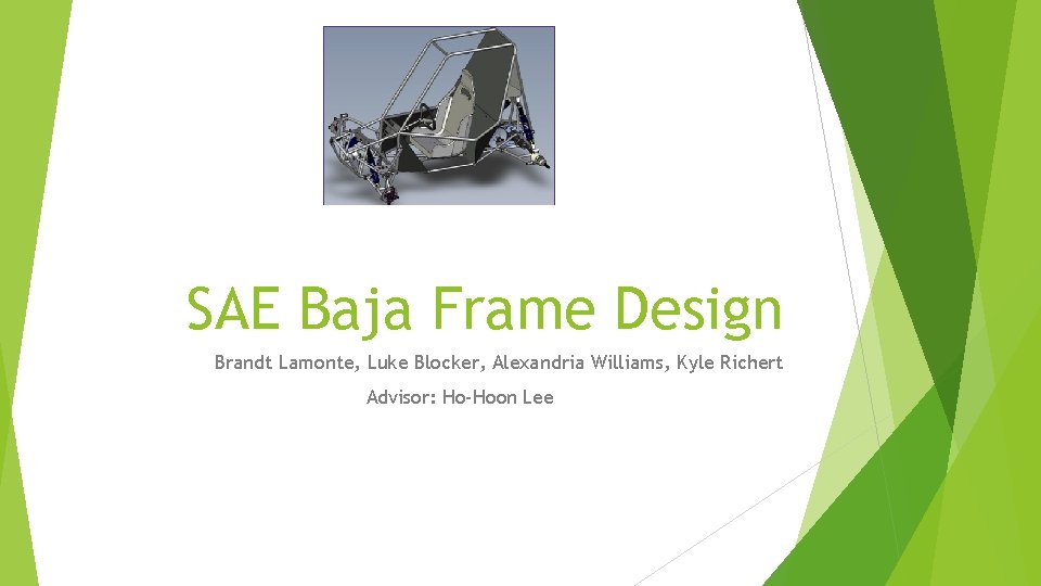 SAE Baja Frame Design Brandt Lamonte, Luke Blocker, Alexandria Williams, Kyle Richert Advisor: Ho-Hoon
