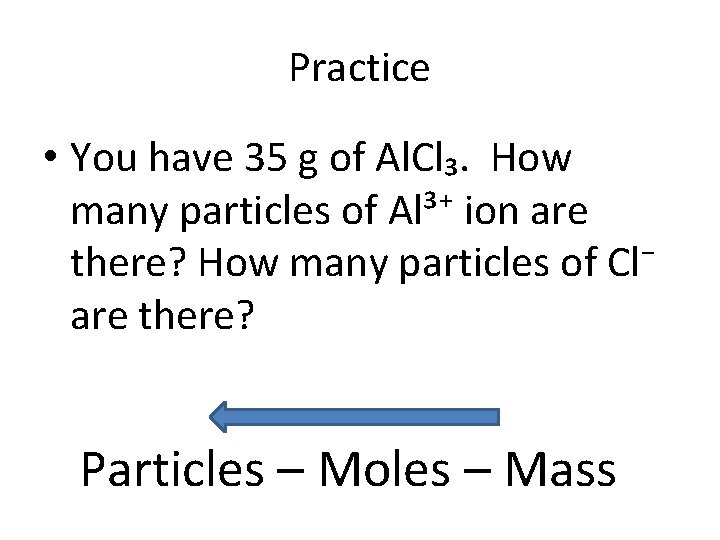 Practice • You have 35 g of Al. Cl₃. How many particles of Al³⁺