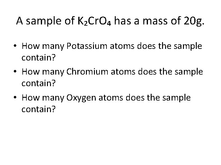 A sample of K₂Cr. O₄ has a mass of 20 g. • How many