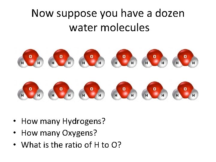 Now suppose you have a dozen water molecules • How many Hydrogens? • How