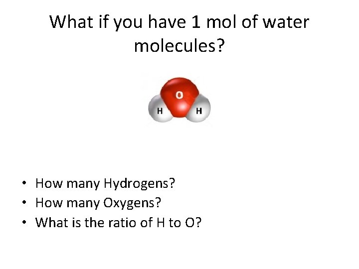 What if you have 1 mol of water molecules? • How many Hydrogens? •